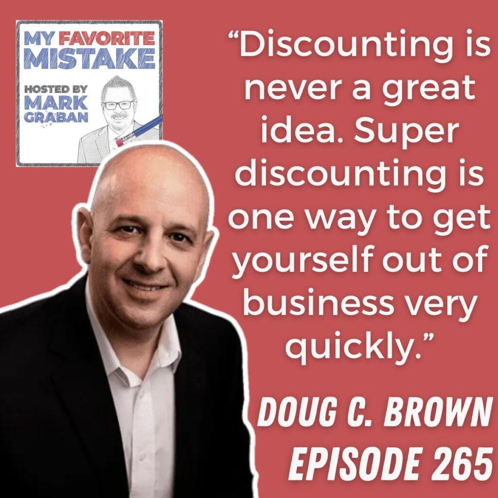 “Discounting is never a great idea. Super discounting is one way to get yourself out of business very quickly.” Doug C. Brown