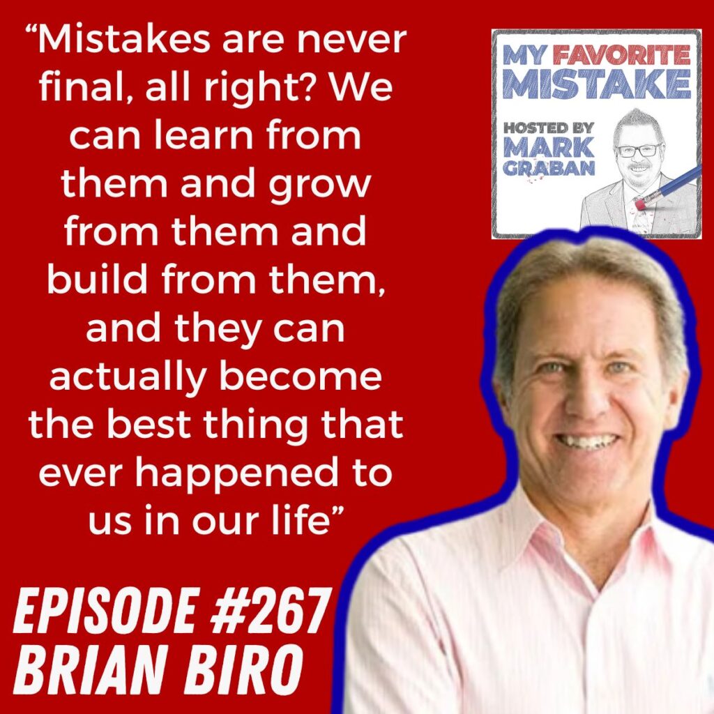 “Mistakes are never final, all right? We can learn from them and grow from them and build from them, and they can actually become the best thing that ever happened to us in our life” Brian Biro