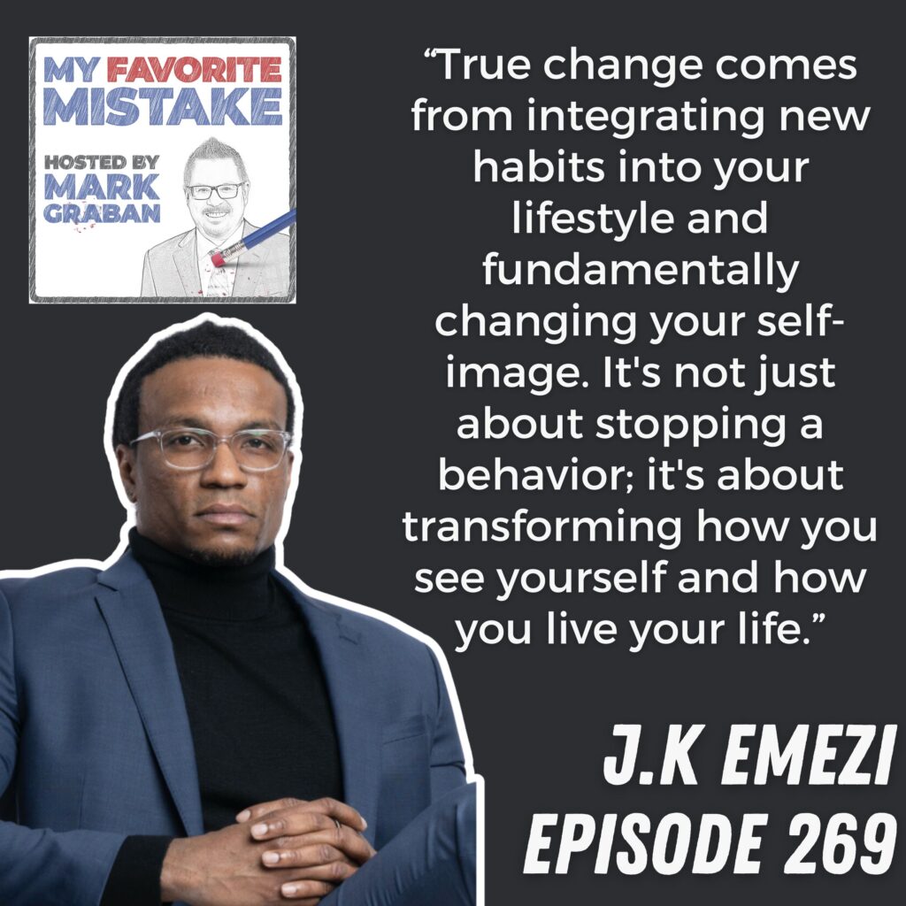 “True change comes from integrating new habits into your lifestyle and fundamentally changing your self-image. It's not just about stopping a behavior; it's about transforming how you see yourself and how you live your life.”
 JK Emezi