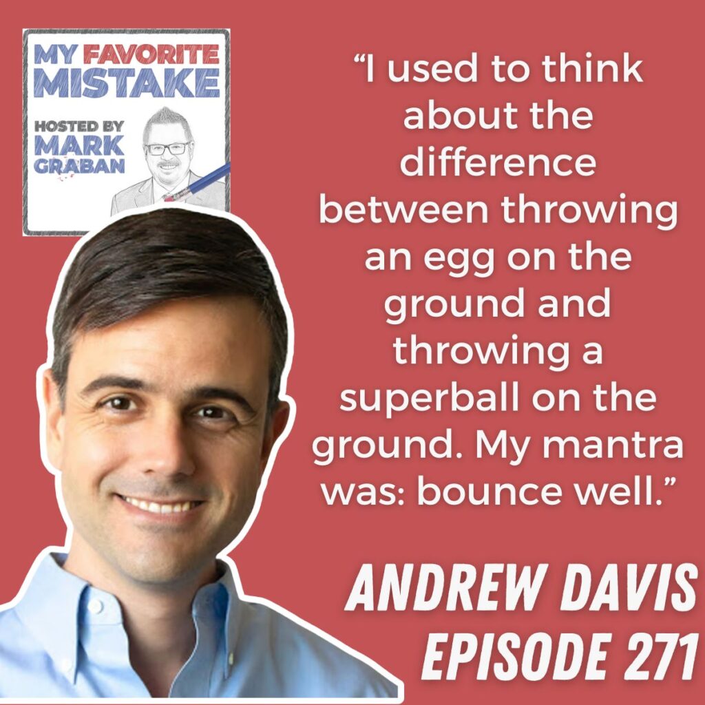 “I used to think about the difference between throwing an egg on the ground and throwing a superball on the ground. My mantra was: bounce well.”