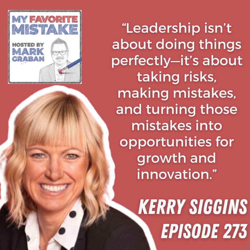 “Leadership isn’t about doing things perfectly—it’s about taking risks, making mistakes, and turning those mistakes into opportunities for growth and innovation.” kerry siggins