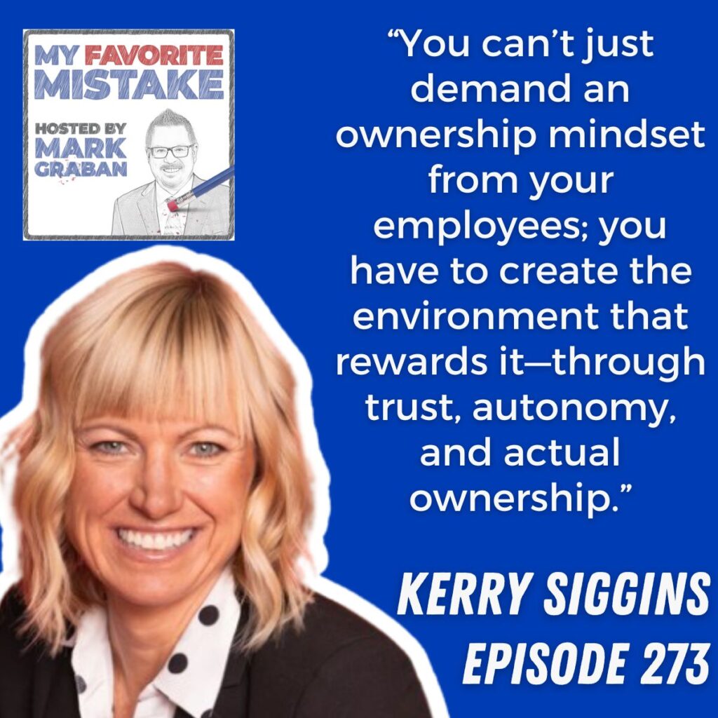 “You can’t just demand an ownership mindset from your employees; you have to create the environment that rewards it—through trust, autonomy, and actual ownership.” kerry siggins