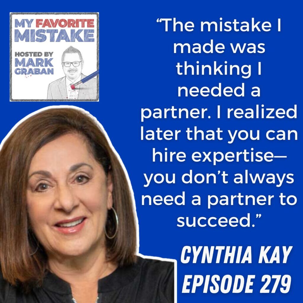 “The mistake I made was thinking I needed a partner. I realized later that you can hire expertise—you don’t always need a partner to succeed.” cynthia kay