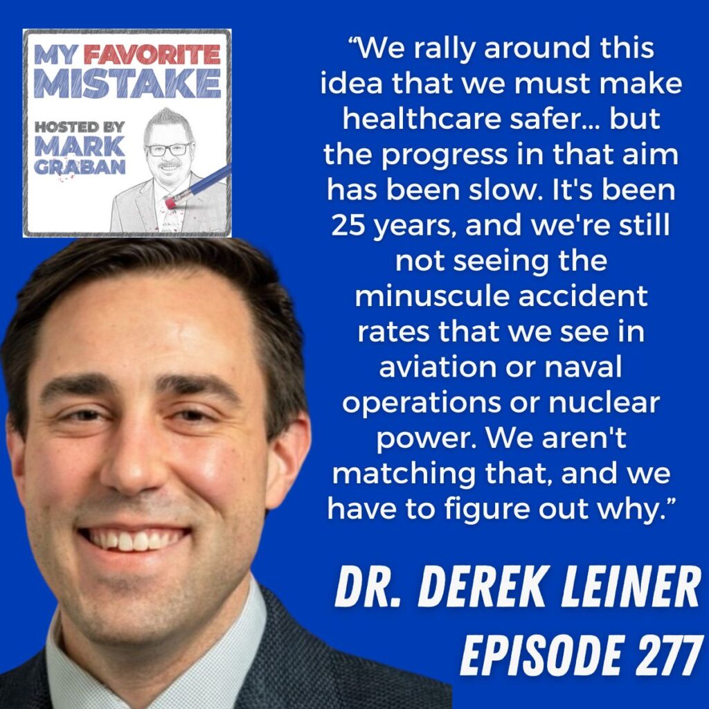 “We rally around this idea that we must make healthcare safer... but the progress in that aim has been slow. It's been 25 years, and we're still not seeing the minuscule accident rates that we see in aviation or naval operations or nuclear power. We aren't matching that, and we have to figure out why.” Dr. Derek Leiner
