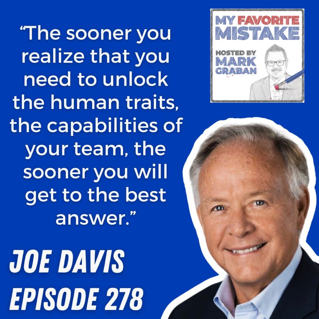 “The sooner you realize that you need to unlock the human traits, the capabilities of your team, the sooner you will get to the best answer.” joe davis