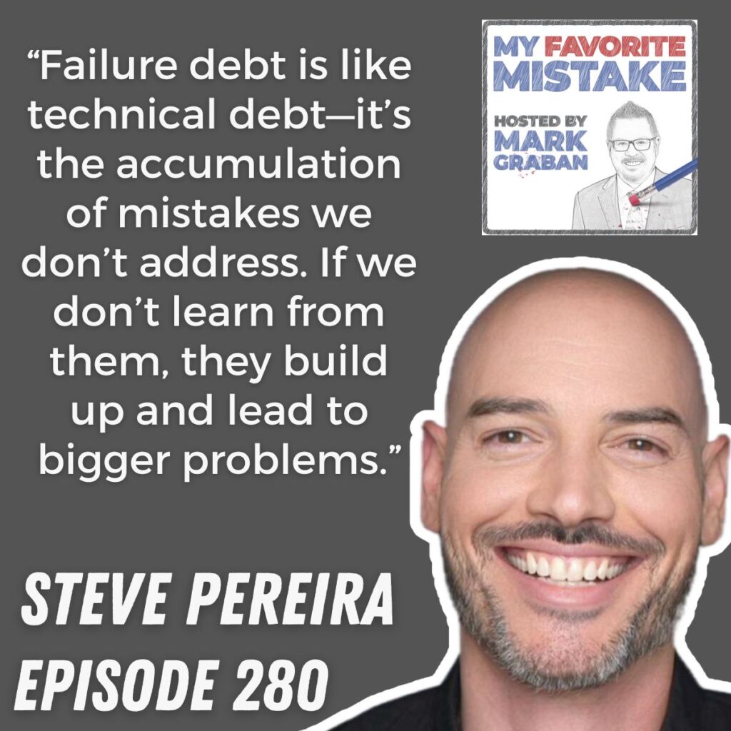 “Failure debt is like technical debt—it’s the accumulation of mistakes we don’t address. If we don’t learn from them, they build up and lead to bigger problems.” steve pereira