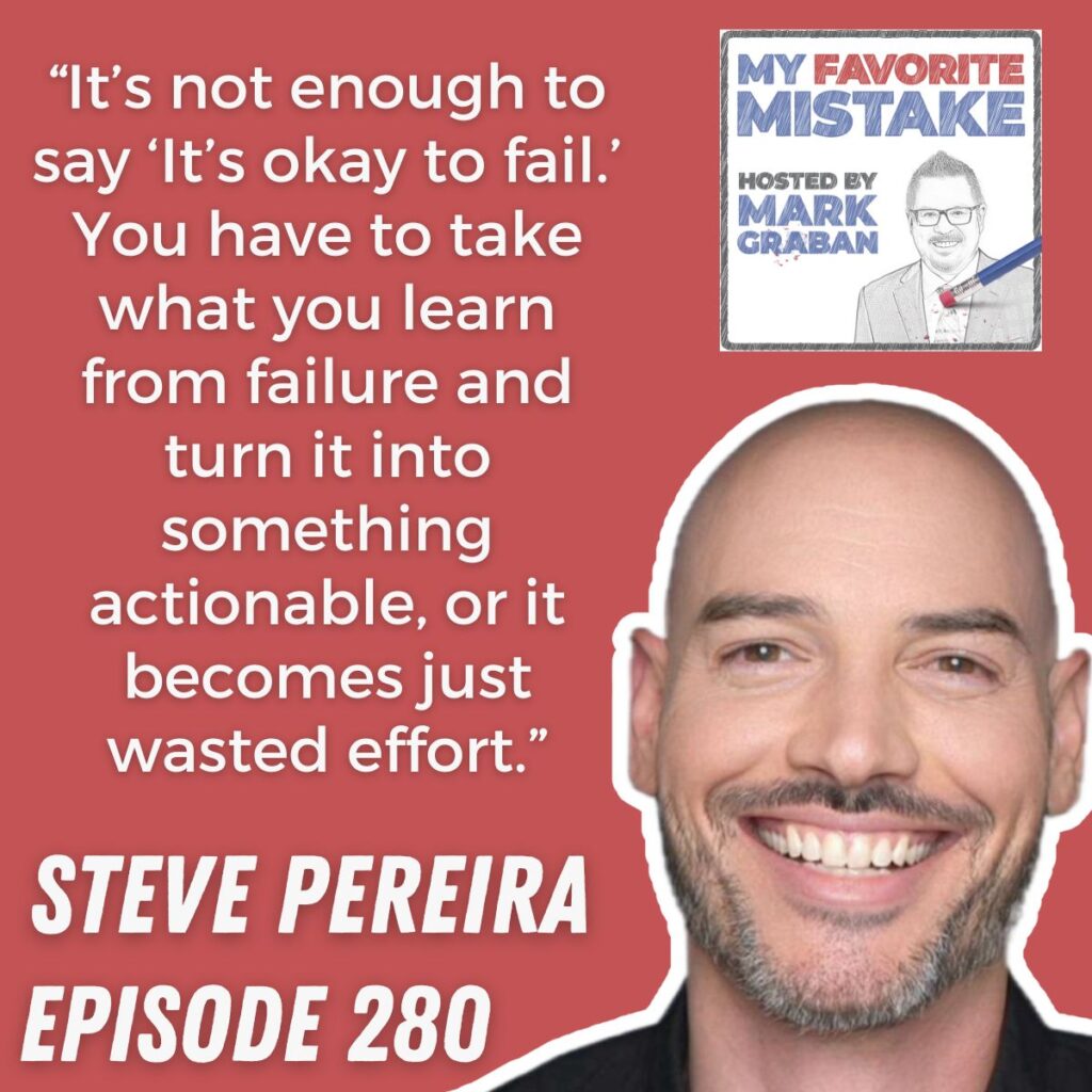 “It’s not enough to say ‘It’s okay to fail.’ You have to take what you learn from failure and turn it into something actionable, or it becomes just wasted effort.” steve pereira