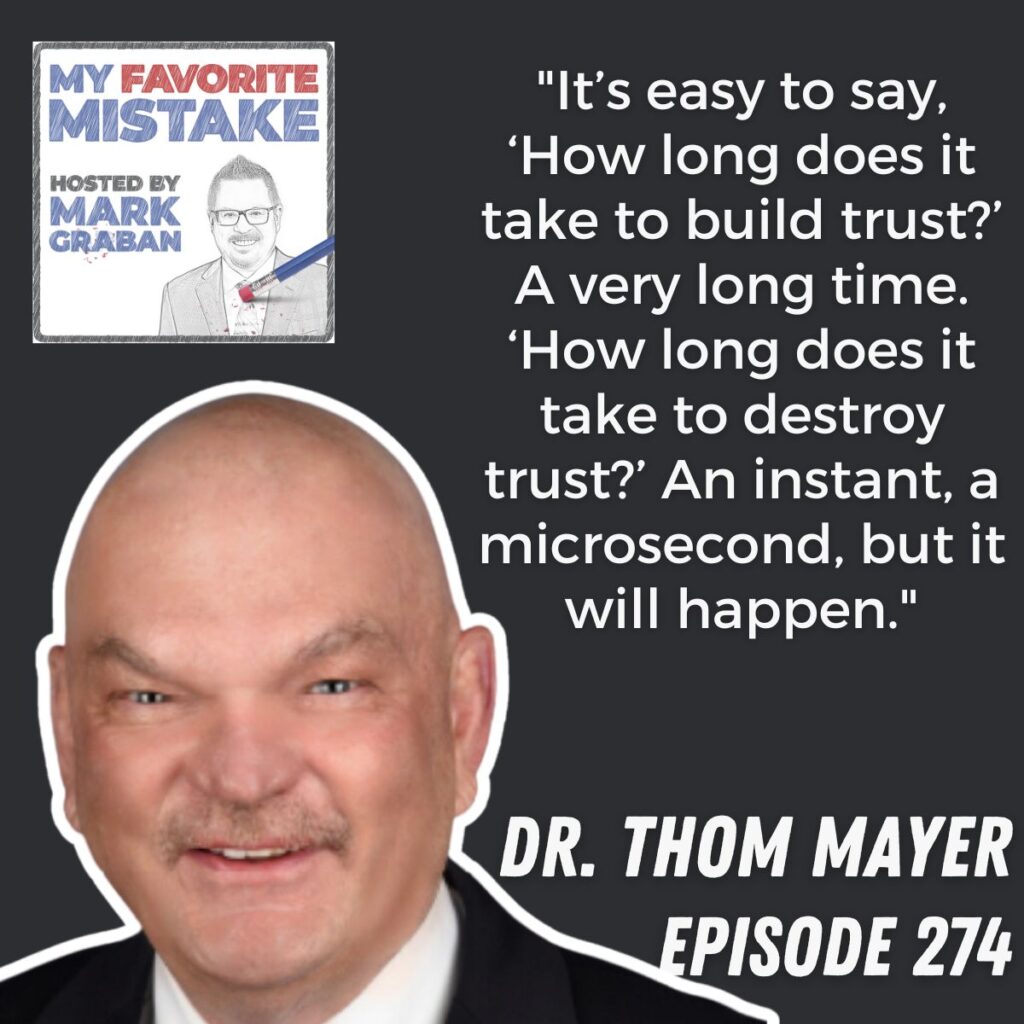 "It’s easy to say, ‘How long does it take to build trust?’ A very long time. ‘How long does it take to destroy trust?’ An instant, a microsecond, but it will happen."
 Dr. Thom Mayer