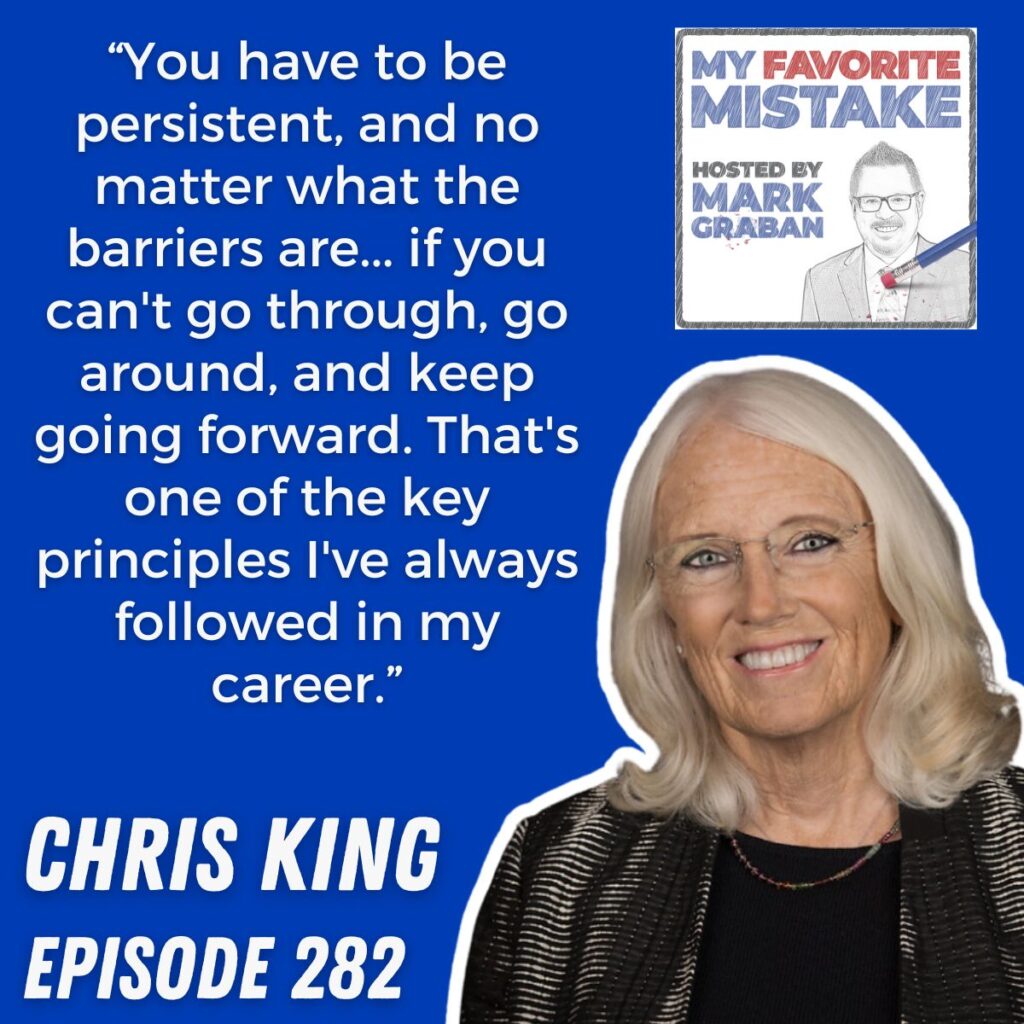 “You have to be persistent, and no matter what the barriers are... if you can't go through, go around, and keep going forward. That's one of the key principles I've always followed in my career.” chris king