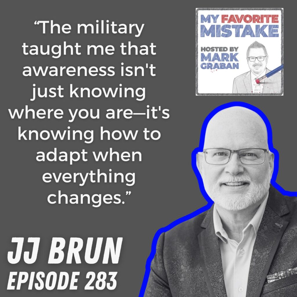 “The military taught me that awareness isn't just knowing where you are—it's knowing how to adapt when everything changes.” JJ Brun