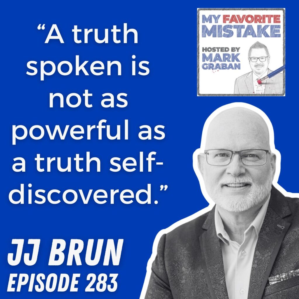 “A truth spoken is not as powerful as a truth self-discovered.” JJ Brun