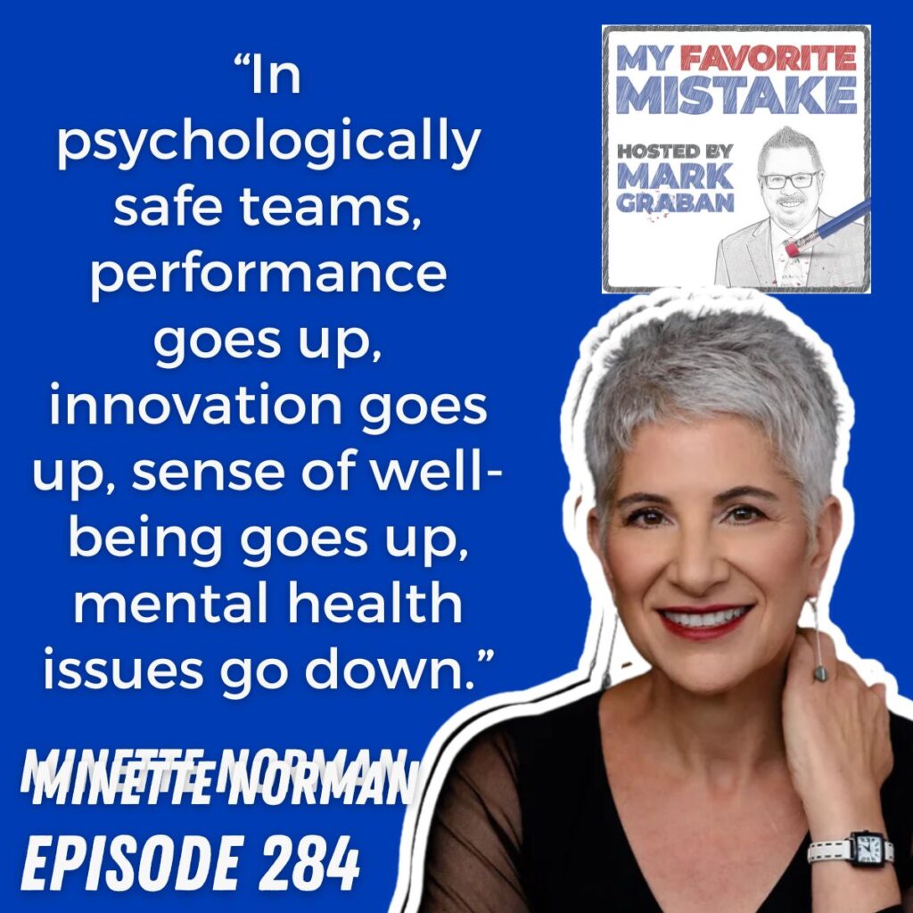 “In psychologically safe teams, performance goes up, innovation goes up, sense of well-being goes up, mental health issues go down.” Minette Norman
