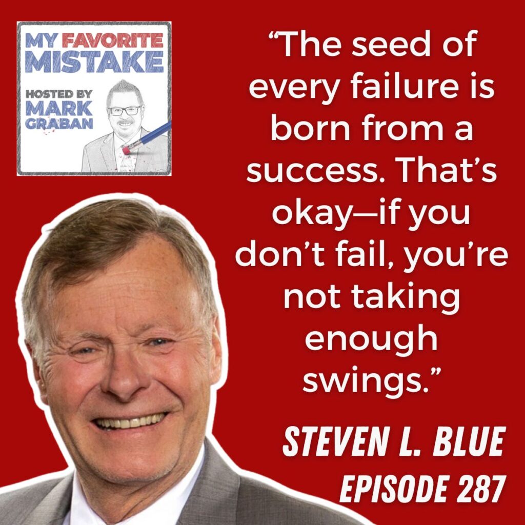 “The seed of every failure is born from a success. That’s okay—if you don’t fail, you’re not taking enough swings.” steven l. blue