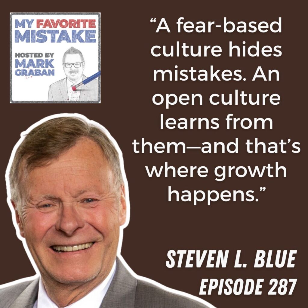 “A fear-based culture hides mistakes. An open culture learns from them—and that’s where growth happens.”
steven l. blue