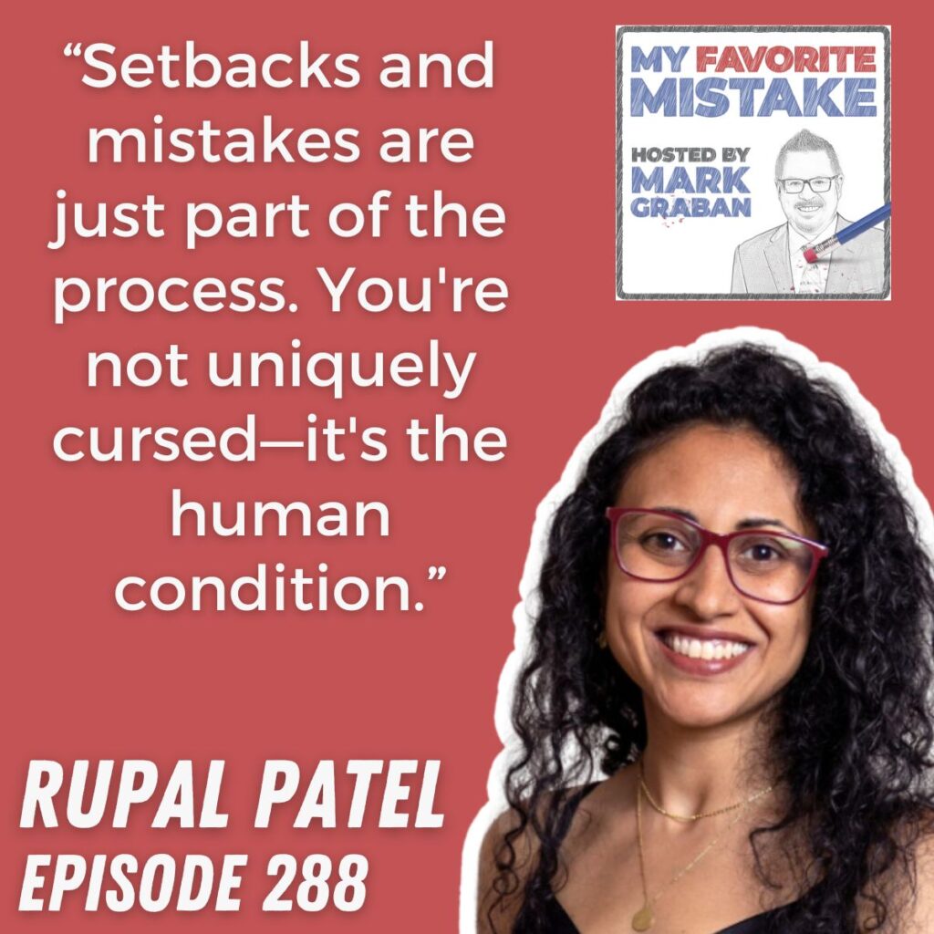 “Setbacks and mistakes are just part of the process. You're not uniquely cursed—it's the human condition.” Rupal Patel 