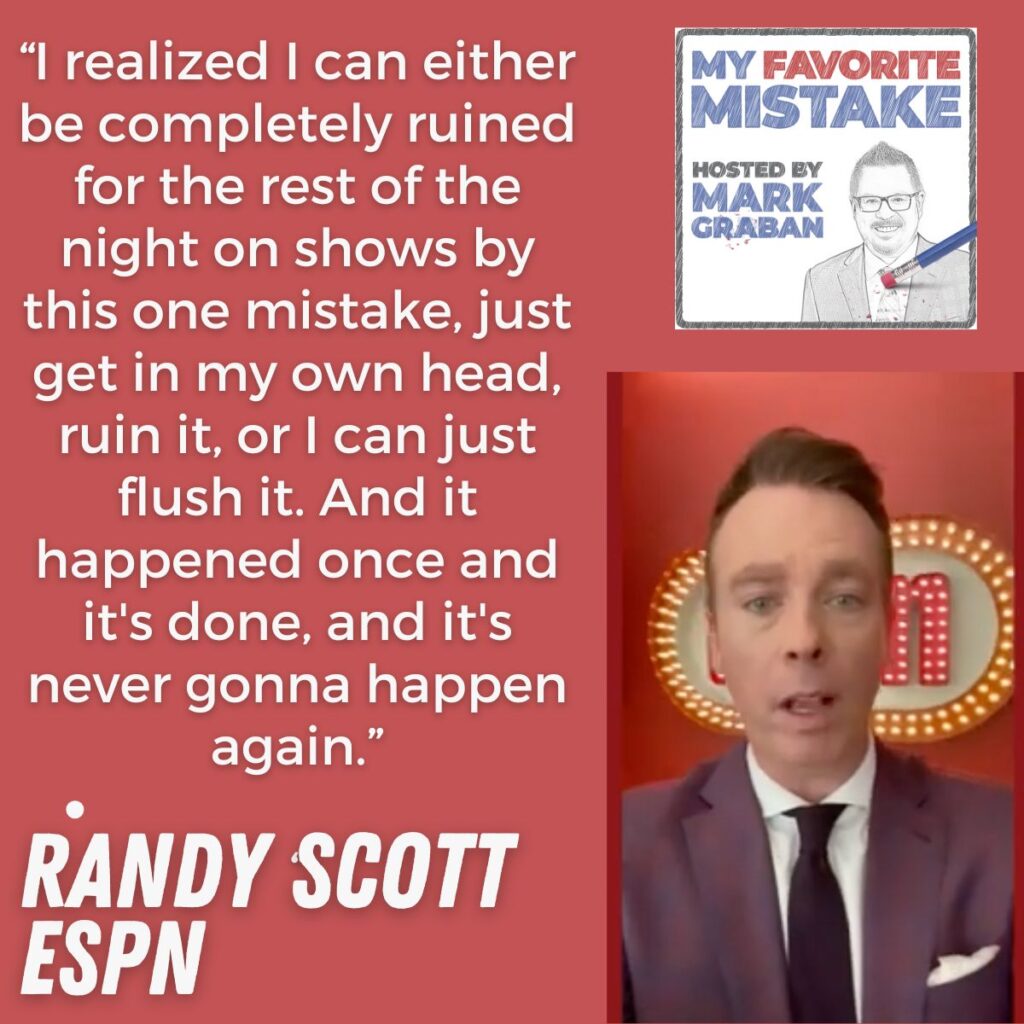 “I realized I can either be completely ruined for the rest of the night on shows by this one mistake, just get in my own head, ruin it, or I can just flush it. And it happened once and it's done, and it's never gonna happen again.”
 randy scott espn