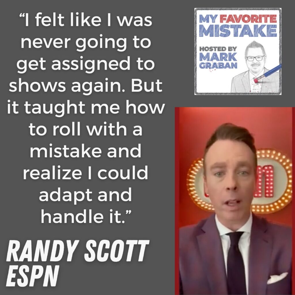 “I felt like I was never going to get assigned to shows again. But it taught me how to roll with a mistake and realize I could adapt and handle it.” randy scott espn