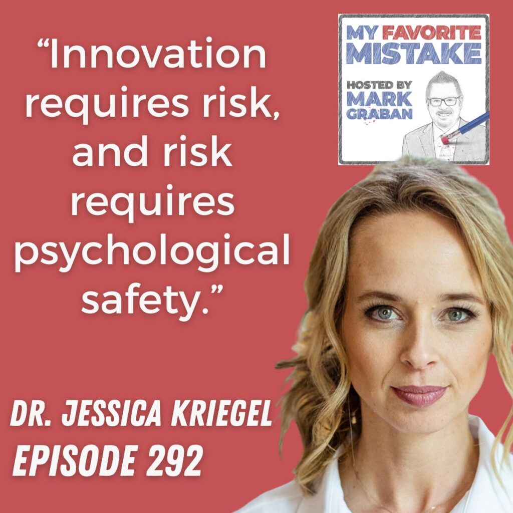 “Innovation requires risk, and risk requires psychological safety.”
Dr. jessica kriegel