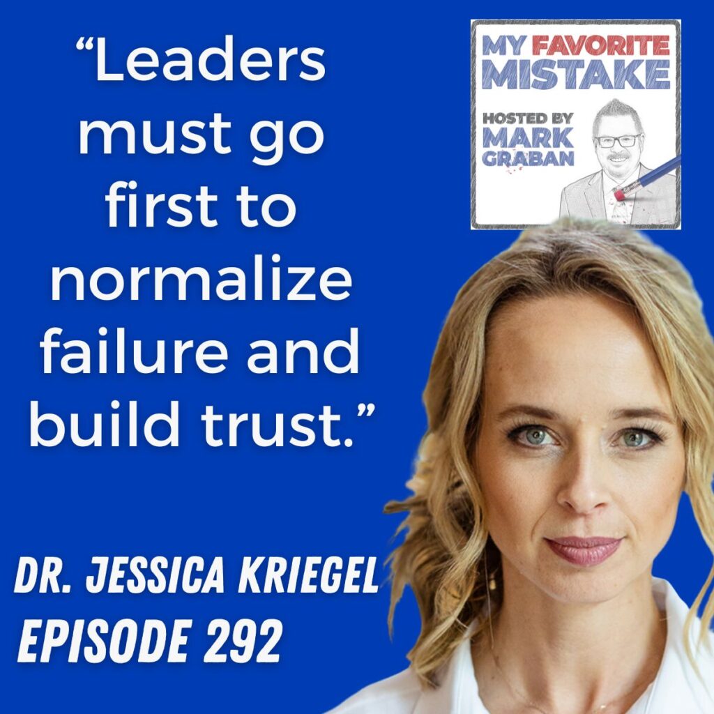 “Leaders must go first to normalize failure and build trust.”
Dr. jessica kriegel