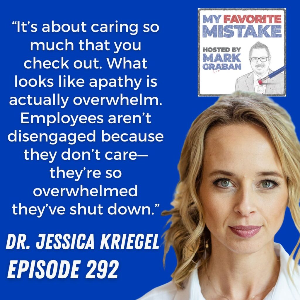 “It’s about caring so much that you check out. What looks like apathy is actually overwhelm. Employees aren’t disengaged because they don’t care—they’re so overwhelmed they’ve shut down.”
Dr. jessica kriegel