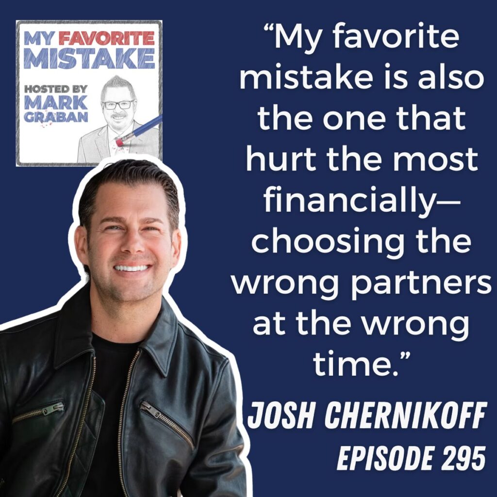 “My favorite mistake is also the one that hurt the most financially—choosing the wrong partners at the wrong time.”
josh chernikoff