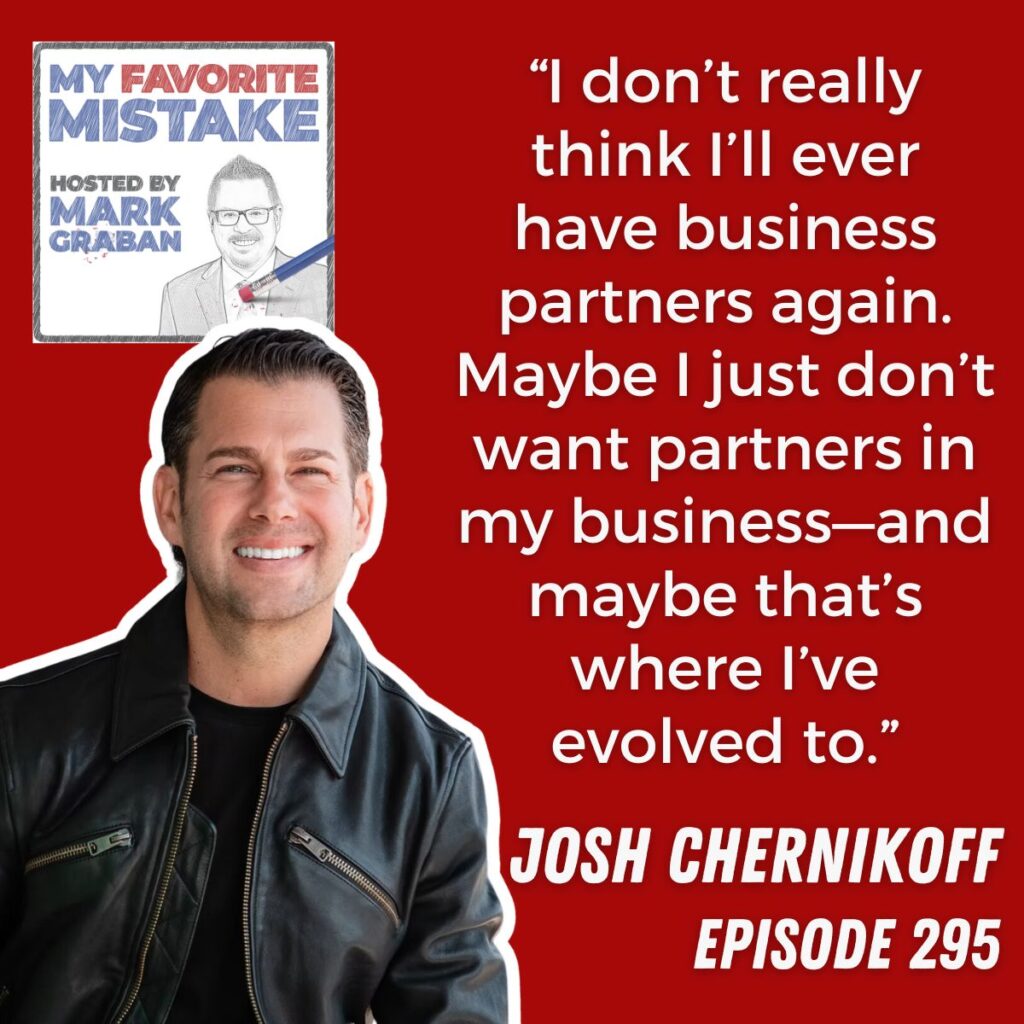 “I don’t really think I’ll ever have business partners again. Maybe I just don’t want partners in my business—and maybe that’s where I’ve evolved to.”
josh chernikoff