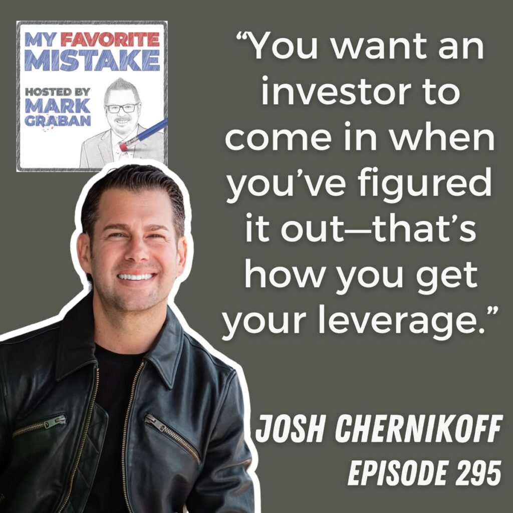 “You want an investor to come in when you’ve figured it out—that’s how you get your leverage.”
josh chernikoff