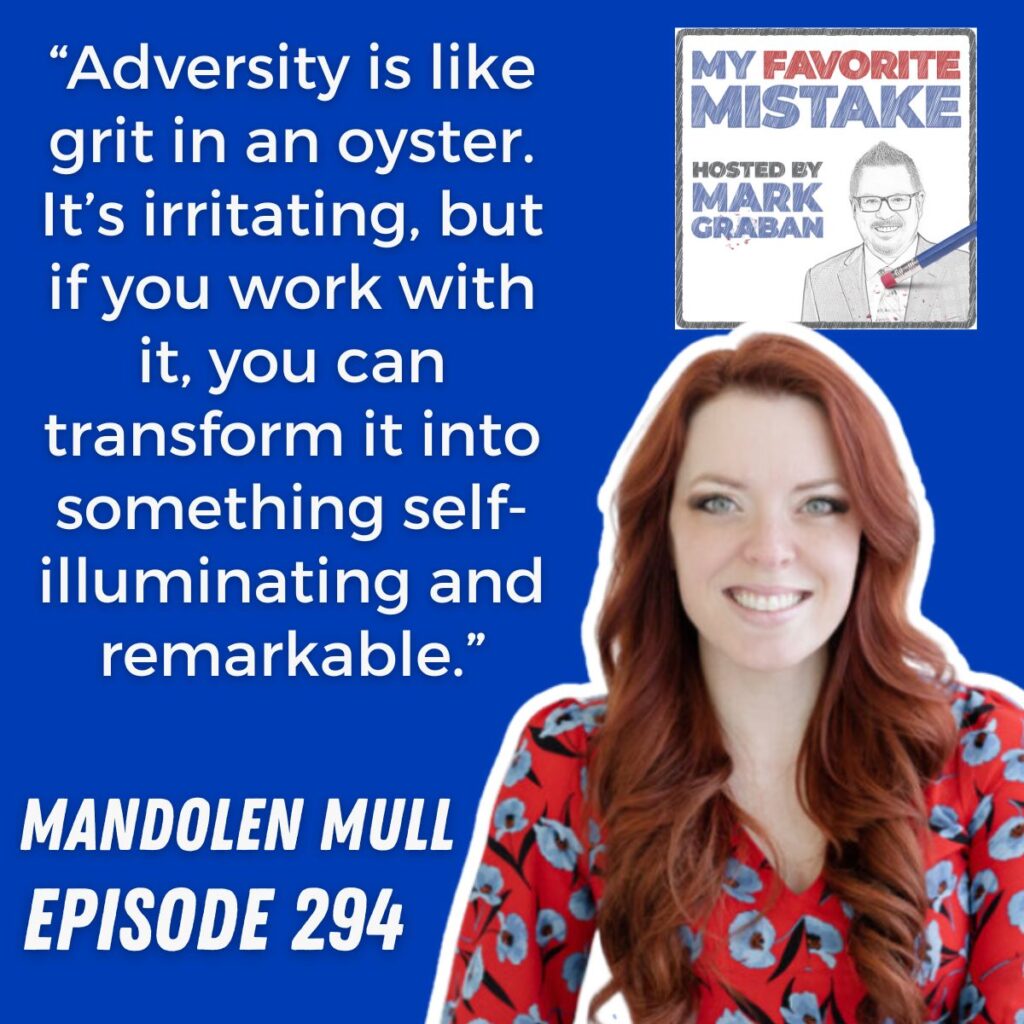 “Adversity is like grit in an oyster. It’s irritating, but if you work with it, you can transform it into something self-illuminating and remarkable.”
MANDOLEN MULL