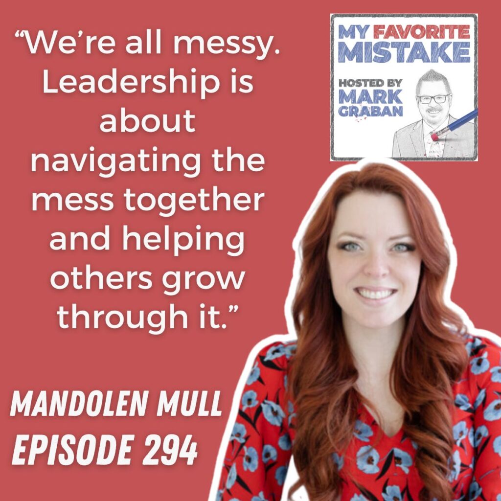 “We’re all messy. Leadership is about navigating the mess together and helping others grow through it.”
MANDOLEN MULL