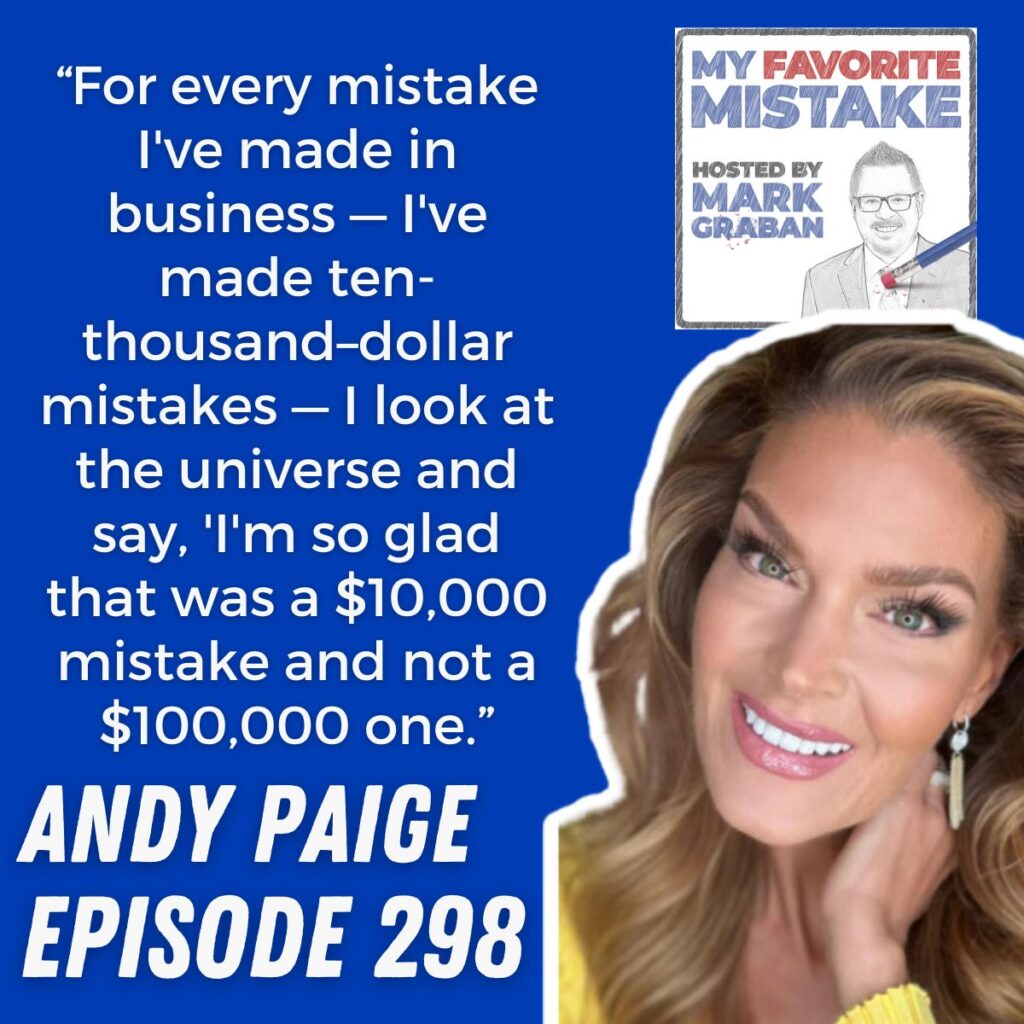 “For every mistake I've made in business — I've made ten-thousand–dollar mistakes — I look at the universe and say, 'I'm so glad that was a $10,000 mistake and not a $100,000 one.”
andy paige