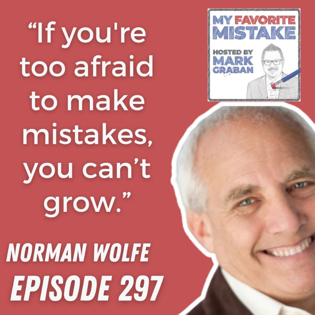 “If you're too afraid to make mistakes, you can’t grow.”
NORMAN WOLFE