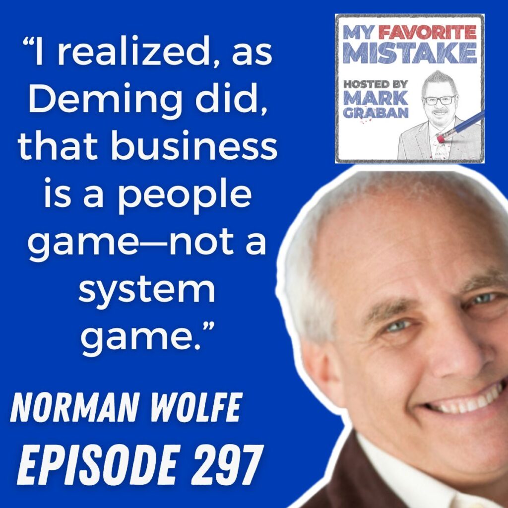 “I realized, as Deming did, that business is a people game—not a system game.”
NORMAN WOLFE