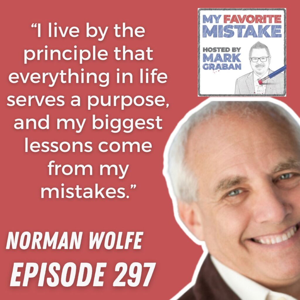 “I live by the principle that everything in life serves a purpose, and my biggest lessons come from my mistakes.”
NORMAN WOLFE