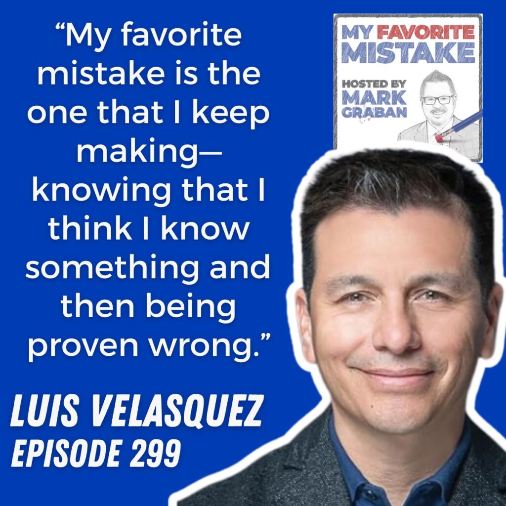 “My favorite mistake is the one that I keep making—knowing that I think I know something and then being proven wrong.”
LUIS VELASQUEZ