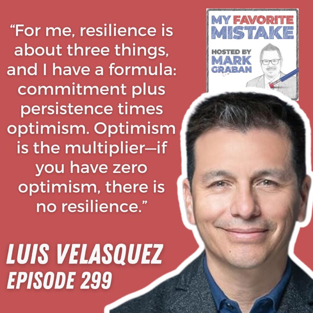 “For me, resilience is about three things, and I have a formula: commitment plus persistence times optimism. Optimism is the multiplier—if you have zero optimism, there is no resilience.”
LUIS VELASQUEZ