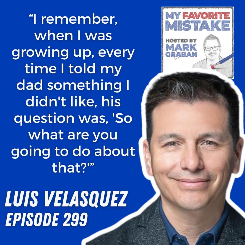 “I remember, when I was growing up, every time I told my dad something I didn't like, his question was, 'So what are you going to do about that?'”
LUIS VELASQUEZ