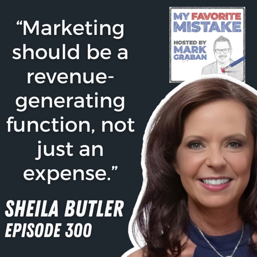 “Marketing should be a revenue-generating function, not just an expense.”
SHEILA BUTLER